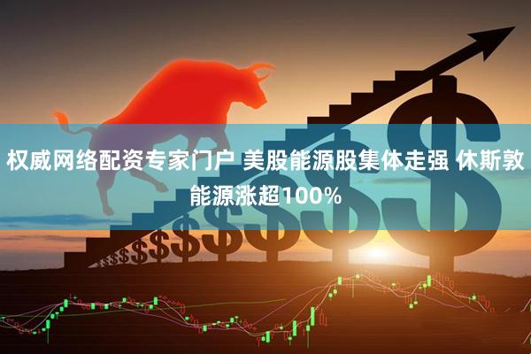 权威网络配资专家门户 美股能源股集体走强 休斯敦能源涨超100%