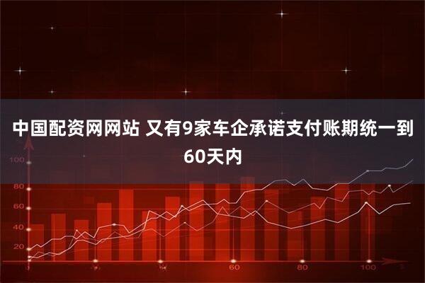 中国配资网网站 又有9家车企承诺支付账期统一到60天内