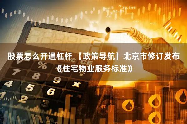 股票怎么开通杠杆 【政策导航】北京市修订发布《住宅物业服务标准》