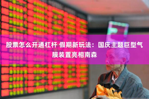 股票怎么开通杠杆 假期新玩法：国庆主题巨型气膜装置亮相南森