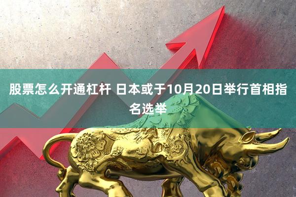 股票怎么开通杠杆 日本或于10月20日举行首相指名选举
