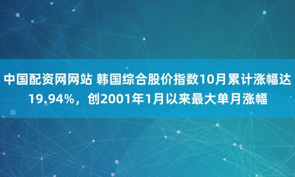中国配资网网站 韩国综合股价指数10月累计涨幅达19.94%，创2001年1月以来最大单月涨幅