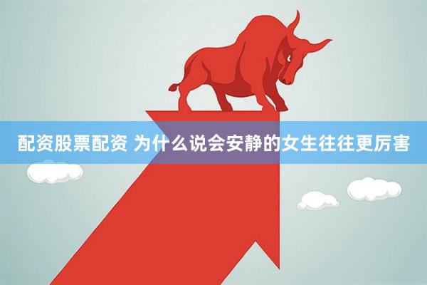 配资股票配资 为什么说会安静的女生往往更厉害
