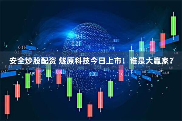 安全炒股配资 燧原科技今日上市！谁是大赢家？