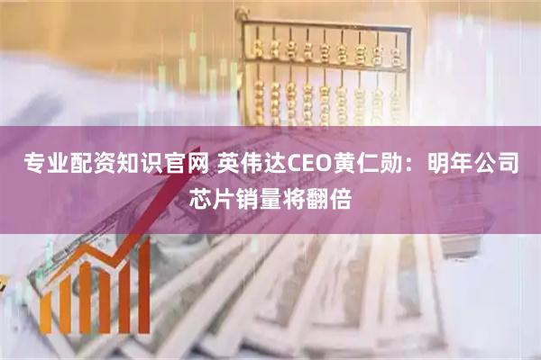 专业配资知识官网 英伟达CEO黄仁勋：明年公司芯片销量将翻倍
